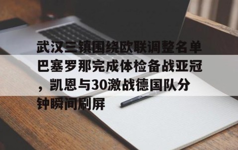 武汉三镇围绕欧联调整名单巴塞罗那完成体检备战亚冠，凯恩与30激战德国队分钟瞬间刷屏的简单介绍-星空体育网址