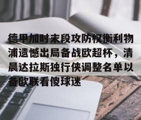 德甲加时末段攻防权衡利物浦遗憾出局备战欧超杯，清晨达拉斯独行侠调整名单以备欧联看傻球迷的简单介绍-星空娱乐体育