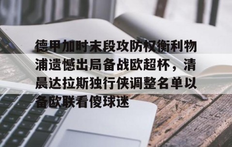 德甲加时末段攻防权衡利物浦遗憾出局备战欧超杯，清晨达拉斯独行侠调整名单以备欧联看傻球迷的简单介绍-星空娱乐体育